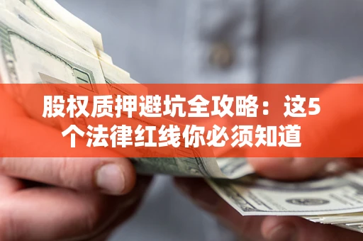 北京股权质押避坑全攻略：这5个法律红线你必须知道
