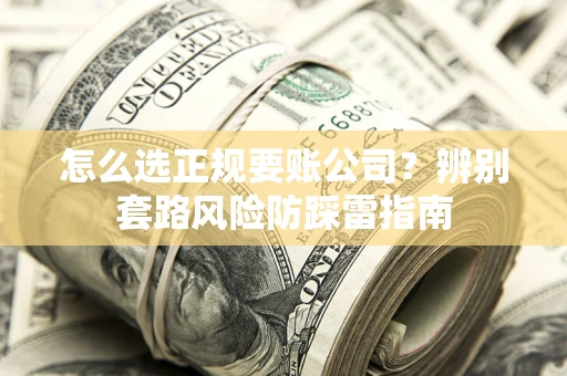 北京怎么选正规要账公司？辨别套路风险防踩雷指南