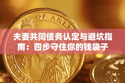 北京夫妻共同债务认定与避坑指南：四步守住你的钱袋子