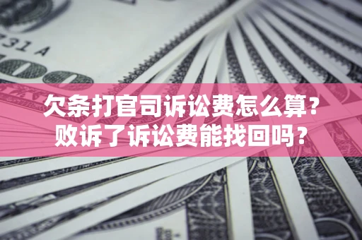 北京欠条打官司诉讼费怎么算？败诉了诉讼费能找回吗？