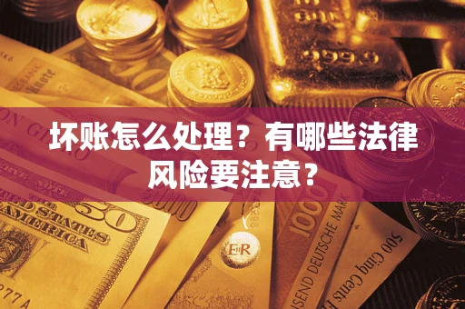 北京坏账怎么处理？有哪些法律风险要注意？