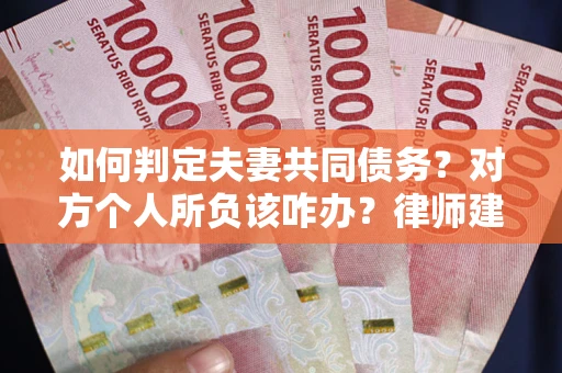 北京如何判定夫妻共同债务？对方个人所负该咋办？律师建议