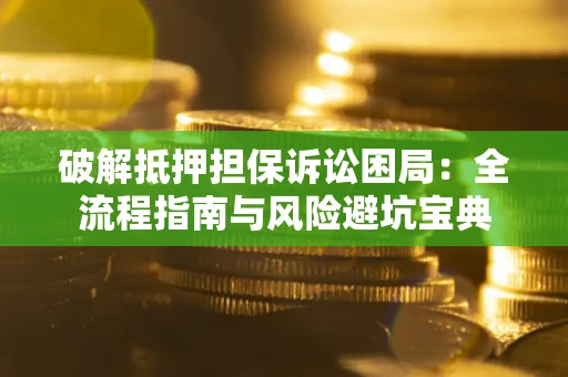 北京破解抵押担保诉讼困局:全流程指南与风险避坑宝典 北京破解抵押担保诉讼困局:全流程指南与风险避坑宝典