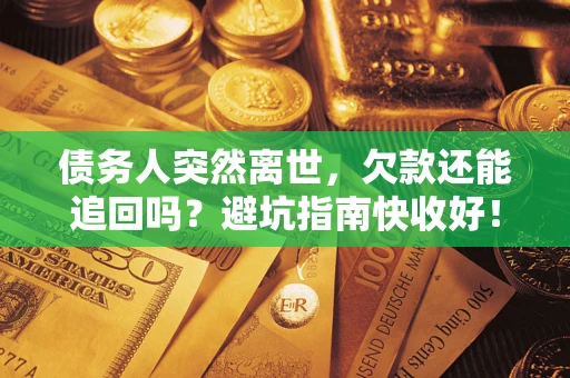 北京债务人突然离世，欠款还能追回吗？避坑指南快收好！
