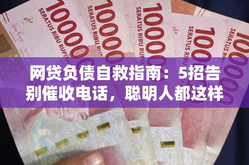北京网贷负债自救指南：5招告别催收电话，聪明人都这样做