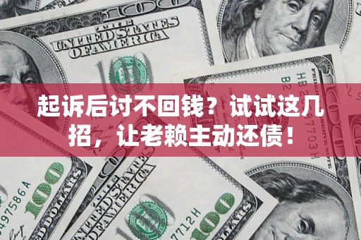 北京起诉后讨不回钱？试试这几招，让老赖主动还债！