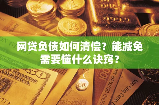 北京网贷负债如何清偿？能减免需要懂什么诀窍？