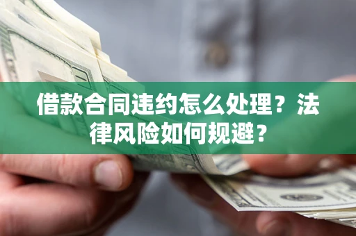 北京借款合同违约怎么处理？法律风险如何规避？
