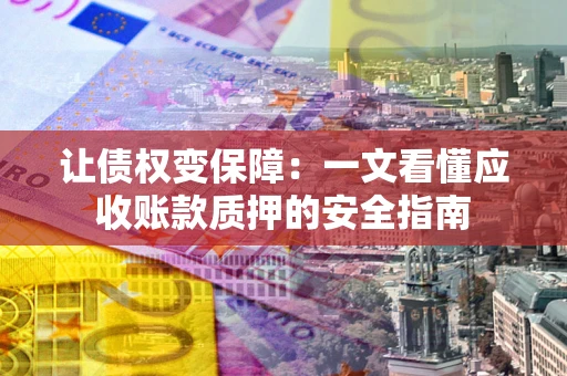 北京让债权变保障：一文看懂应收账款质押的安全指南