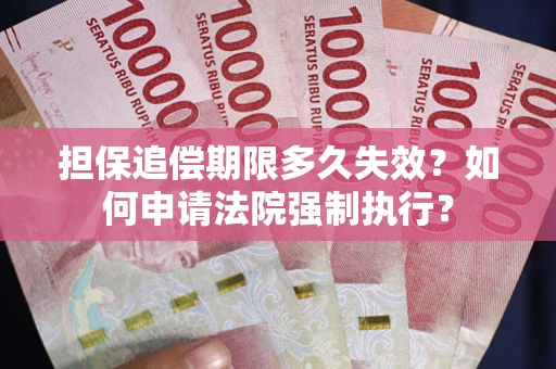 北京担保追偿期限多久失效？如何申请法院强制执行？