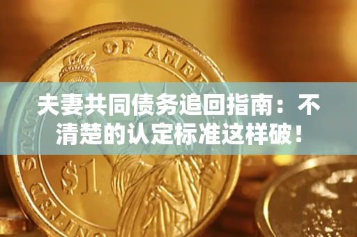 北京夫妻共同债务追回指南：不清楚的认定标准这样破！