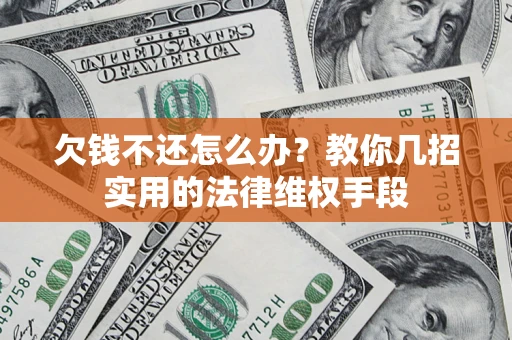 北京欠钱不还怎么办？教你几招实用的法律维权手段