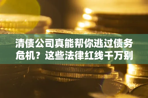 北京清债公司真能帮你逃过债务危机？这些法律红线千万别踩