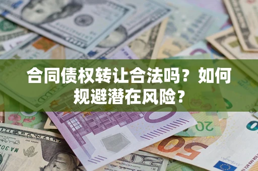 北京合同债权转让合法吗?如何规避潜在风险? 北京合同债权转让合法吗?如何规避潜在风险?