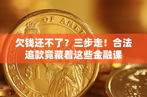 北京欠钱还不了？三步走！合法追款竟藏着这些金融课