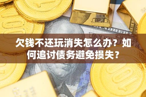 北京欠钱不还玩消失怎么办？如何追讨债务避免损失？