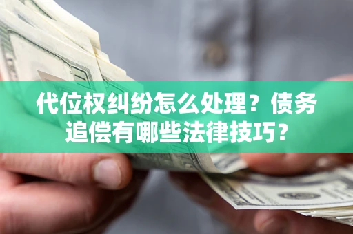 北京代位权纠纷怎么处理？债务追偿有哪些法律技巧？