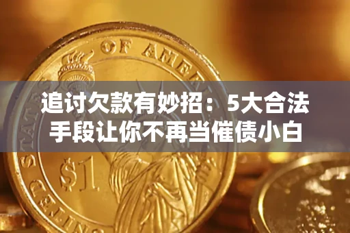 北京追讨欠款有妙招：5大合法手段让你不再当催债小白