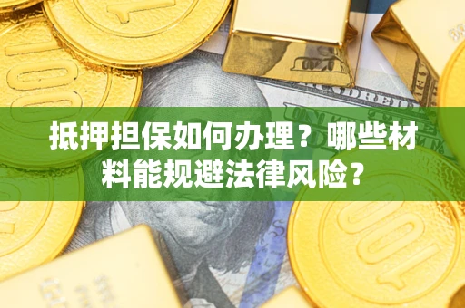 北京抵押担保如何办理？哪些材料能规避法律风险？