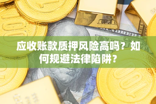 北京应收账款质押风险高吗？如何规避法律陷阱？