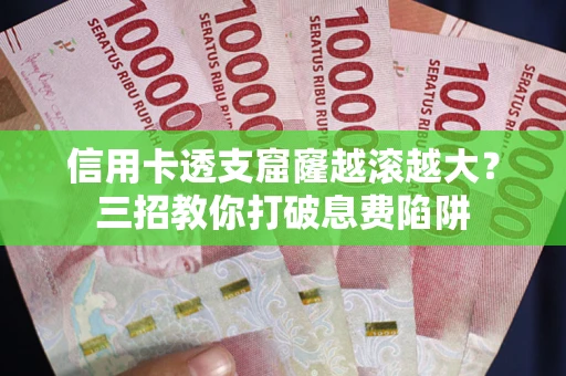 北京信用卡透支窟窿越滚越大？三招教你打破息费陷阱