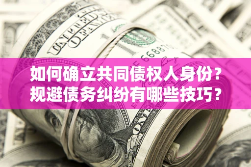 北京如何确立共同债权人身份？规避债务纠纷有哪些技巧？