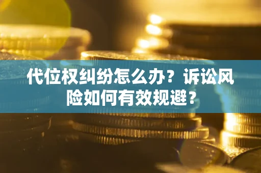 北京代位权纠纷怎么办？诉讼风险如何有效规避？