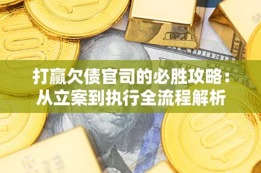 北京打赢欠债官司的必胜攻略：从立案到执行全流程解析