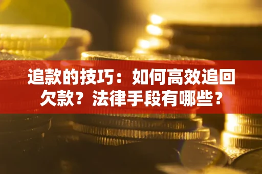 北京追款的技巧：如何高效追回欠款？法律手段有哪些？