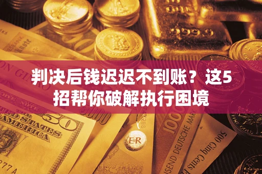 北京判决后钱迟迟不到账？这5招帮你破解执行困境