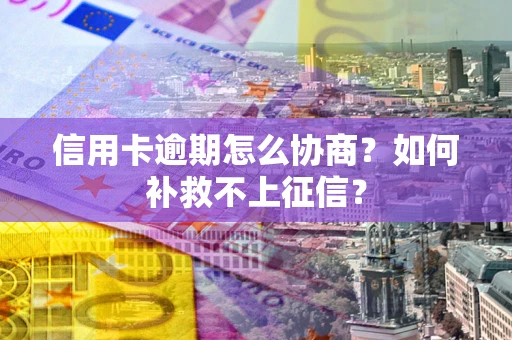 北京信用卡逾期怎么协商？如何补救不上征信？