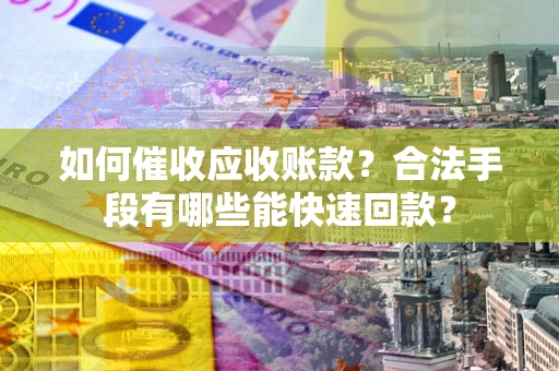 北京如何催收应收账款？合法手段有哪些能快速回款？