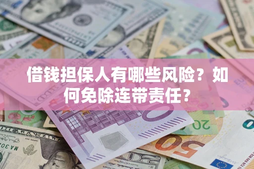 北京借钱担保人有哪些风险？如何免除连带责任？