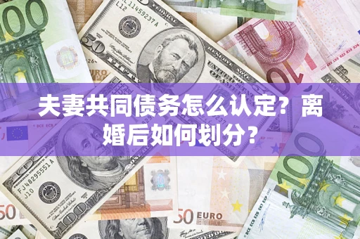 北京夫妻共同债务怎么认定？离婚后如何划分？