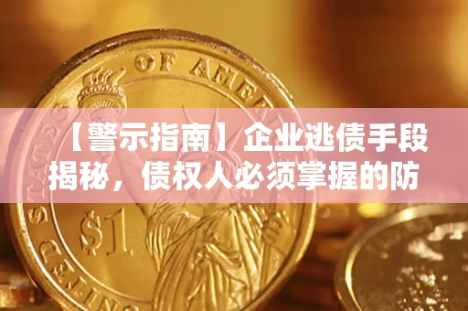 北京【警示指南】企业逃债手段揭秘，债权人必须掌握的防坑宝典