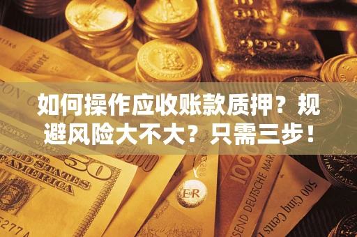 北京如何操作应收账款质押？规避风险大不大？只需三步！