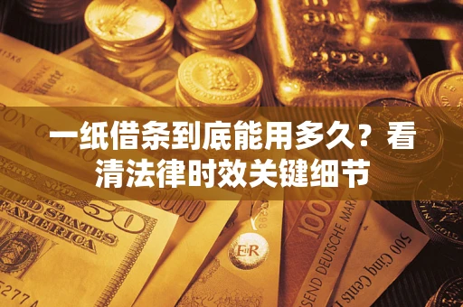 北京一纸借条到底能用多久？看清法律时效关键细节