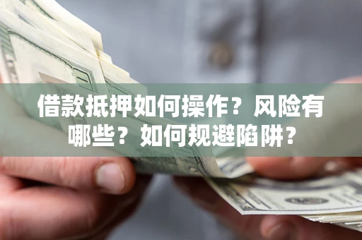 北京借款抵押如何操作?风险有哪些?如何规避陷阱? 北京借款抵押如何操作?风险有哪些?如何规避陷阱?