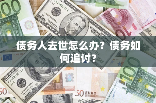 北京债务人去世怎么办？债务如何追讨？