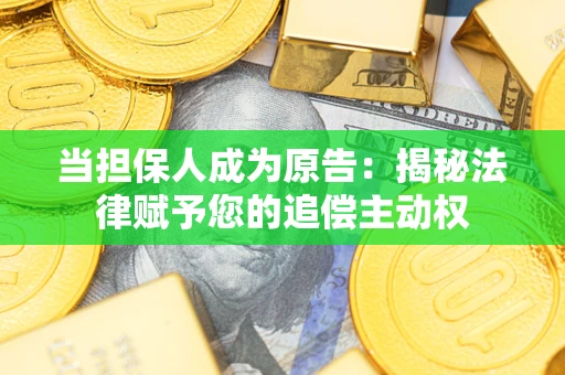 北京当担保人成为原告:揭秘法律赋予您的追偿主动权 北京当担保人成为原告:揭秘法律赋予您的追偿主动权