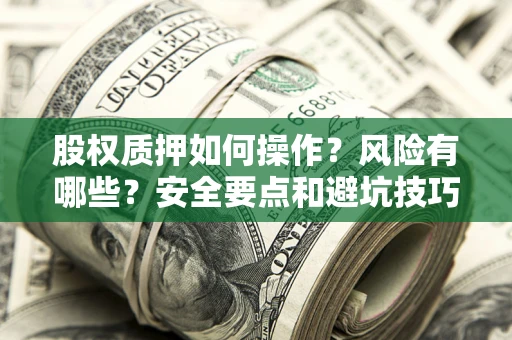 北京股权质押如何操作？风险有哪些？安全要点和避坑技巧？
