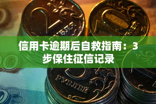 北京信用卡逾期后自救指南：3步保住征信记录