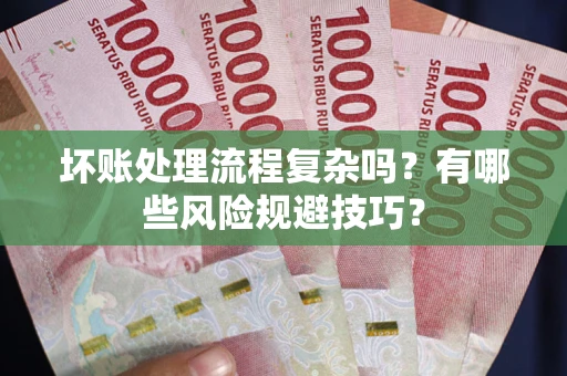 北京坏账处理流程复杂吗？有哪些风险规避技巧？