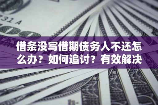 北京借条没写借期债务人不还怎么办？如何追讨？有效解决方案！