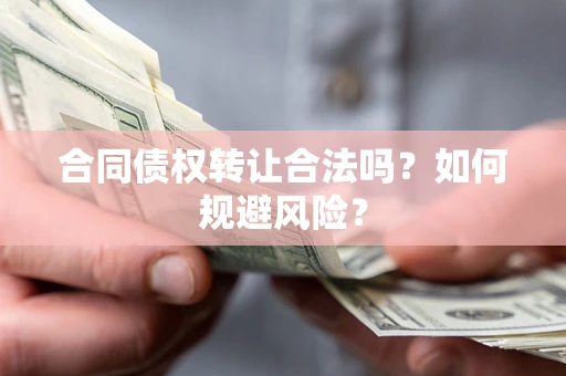 北京合同债权转让合法吗?如何规避风险? 北京合同债权转让合法吗?如何规避风险?