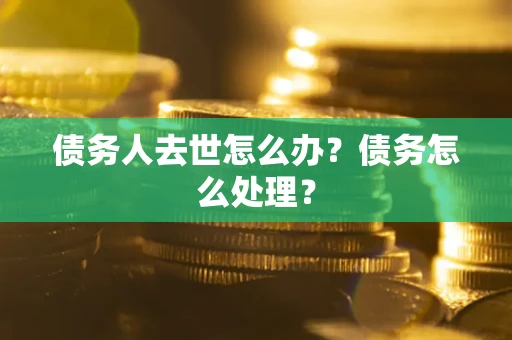 北京债务人去世怎么办？债务怎么处理？