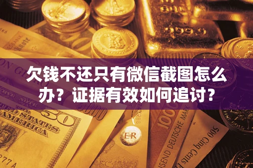 北京欠钱不还只有微信截图怎么办？证据有效如何追讨？