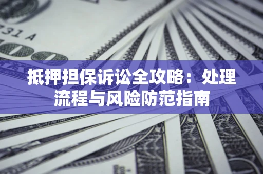 北京抵押担保诉讼全攻略：处理流程与风险防范指南