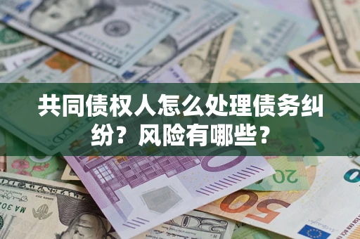 北京共同债权人怎么处理债务纠纷？风险有哪些？