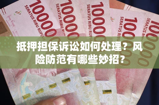 北京抵押担保诉讼如何处理？风险防范有哪些妙招？